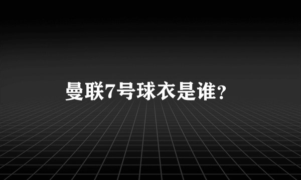 曼联7号球衣是谁？