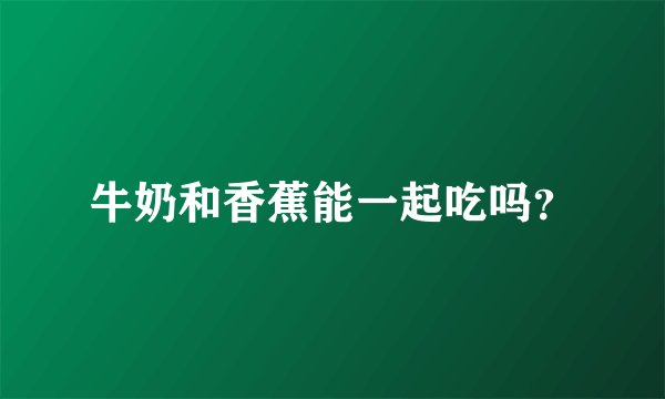 牛奶和香蕉能一起吃吗?