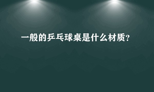 一般的乒乓球桌是什么材质?
