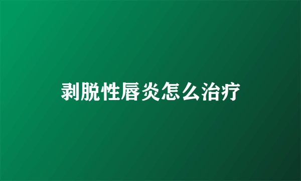 剥脱性唇炎怎么治疗