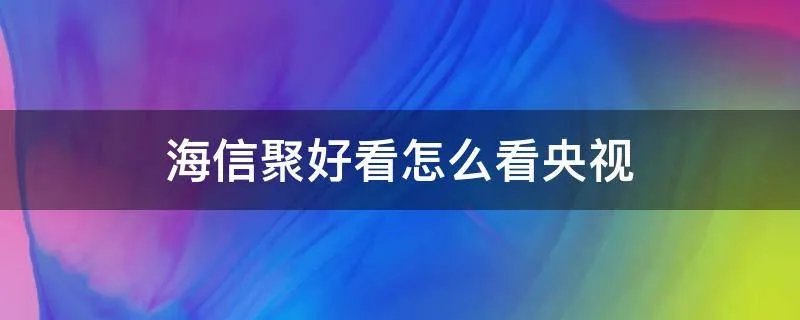 海信聚好看怎么看央视