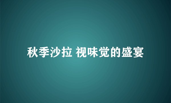 秋季沙拉 视味觉的盛宴