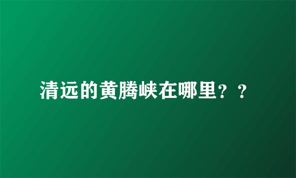 清远的黄腾峡在哪里??