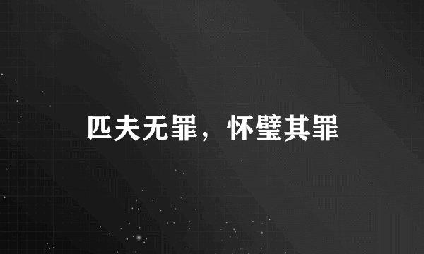 匹夫无罪,怀璧其罪
