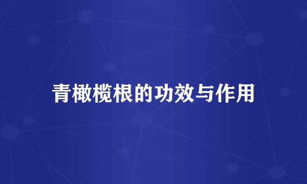 青橄榄根的功效与作用