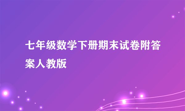 七年级数学下册期末试卷附答案人教版