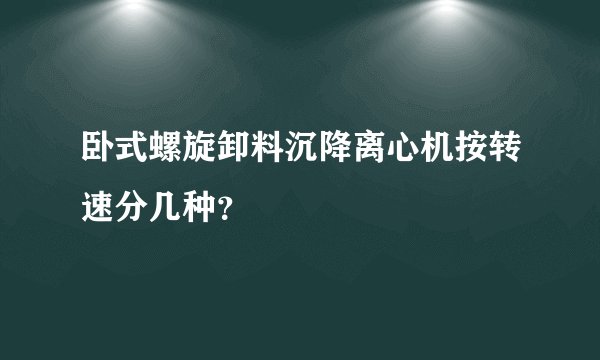 卧式螺旋卸料沉降离心机按转速分几种？