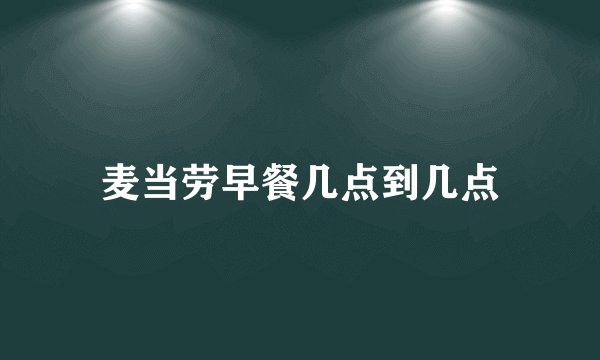 麦当劳早餐几点到几点