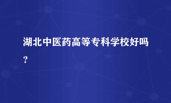湖北中医药高等专科学校好吗？