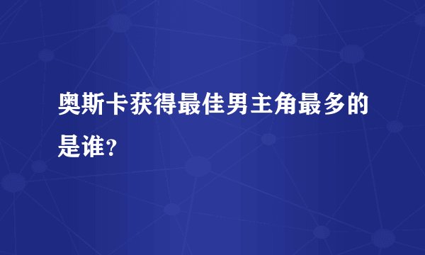 奥斯卡获得最佳男主角最多的是谁？