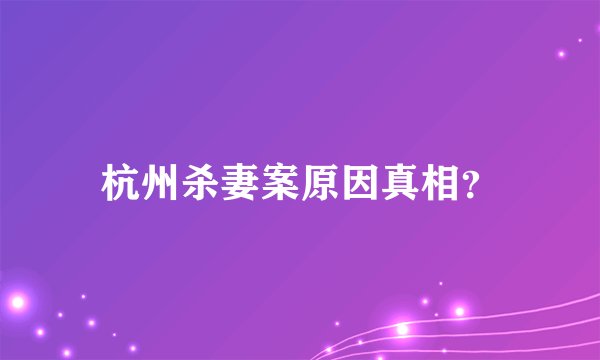 杭州杀妻案原因真相？