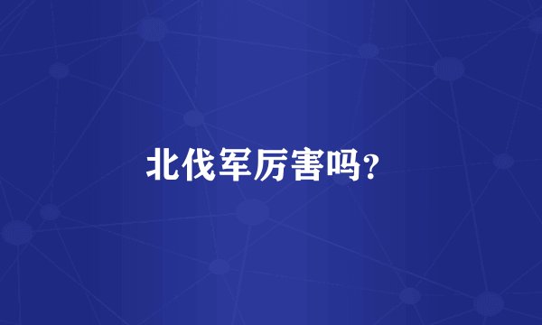 北伐军厉害吗？