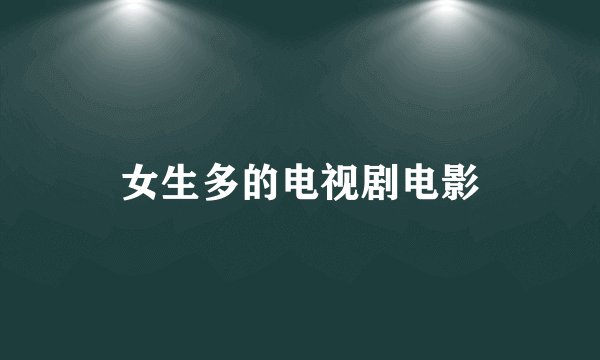 女生多的电视剧电影