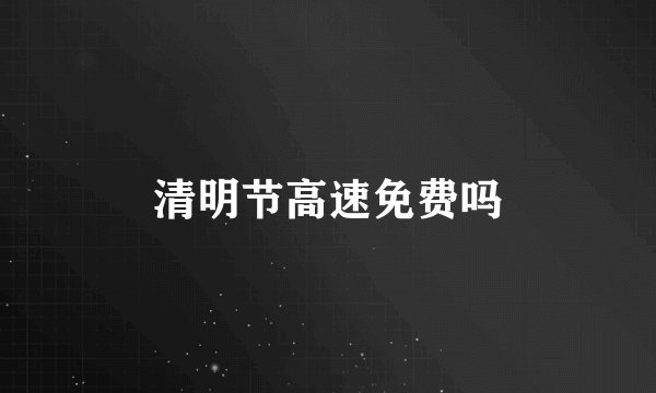 清明节高速免费吗