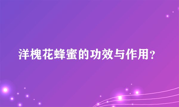洋槐花蜂蜜的功效与作用？
