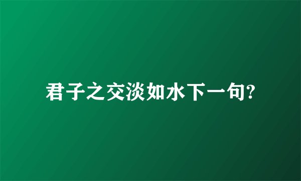 君子之交淡如水下一句?