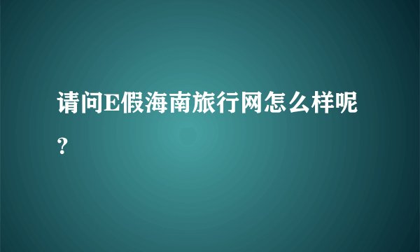 请问E假海南旅行网怎么样呢?
