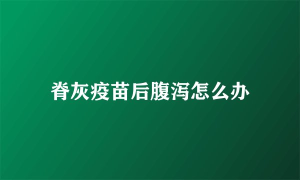 脊灰疫苗后腹泻怎么办