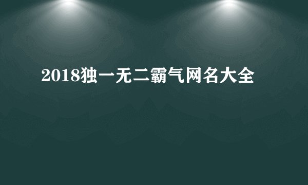 2018独一无二霸气网名大全