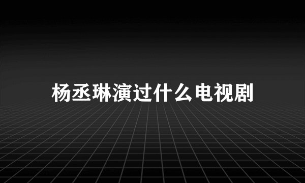 杨丞琳演过什么电视剧