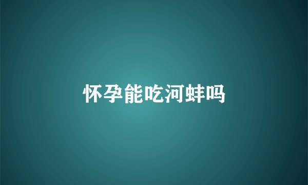 怀孕能吃河蚌吗