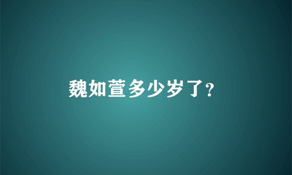 魏如萱多少岁了？