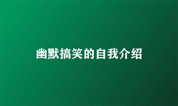 幽默搞笑的自我介绍