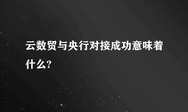 云数贸与央行对接成功意味着什么?