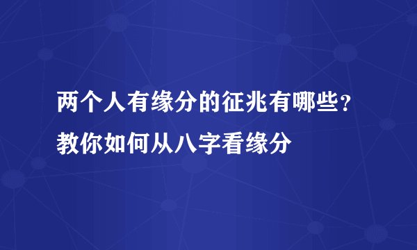 两个人有缘分的征兆有哪些？教你如何从八字看缘分