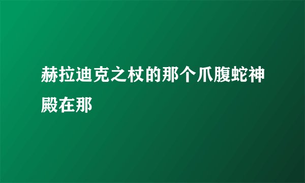 赫拉迪克之杖的那个爪腹蛇神殿在那