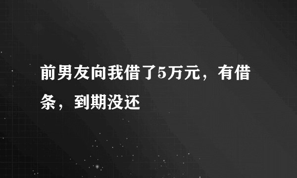 前男友向我借了5万元，有借条，到期没还