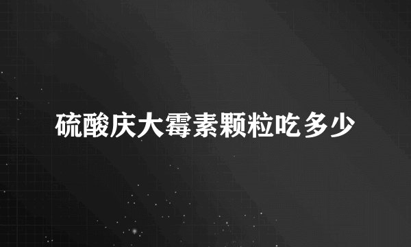 硫酸庆大霉素颗粒吃多少