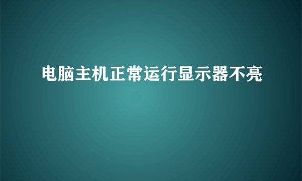 电脑主机正常运行显示器不亮