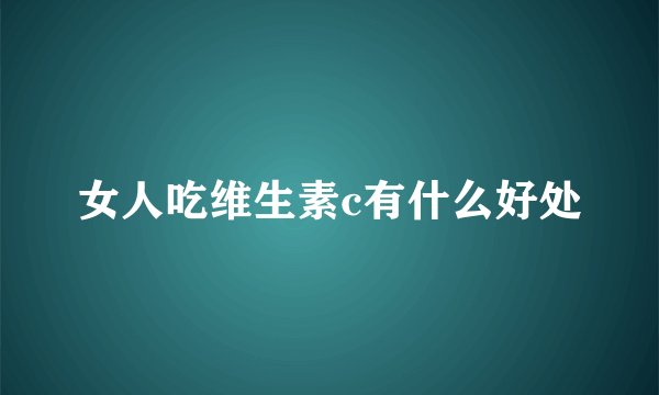 女人吃维生素c有什么好处