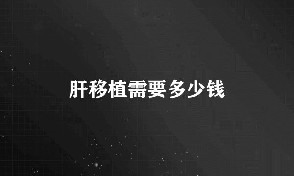 肝移植需要多少钱