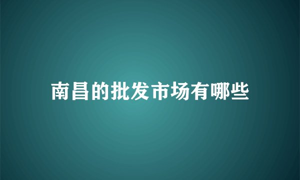 南昌的批发市场有哪些
