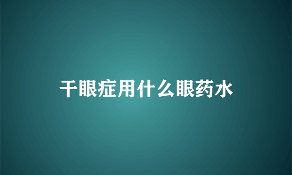 干眼症用什么眼药水