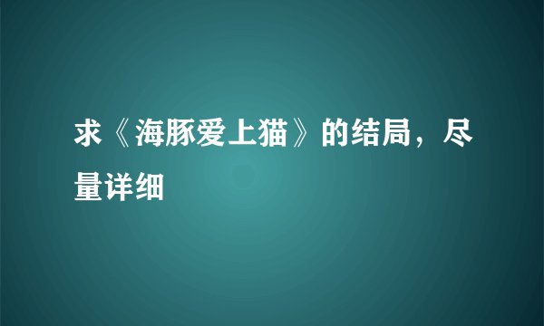 求《海豚爱上猫》的结局,尽量详细