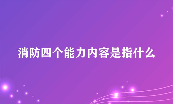 消防四个能力内容是指什么