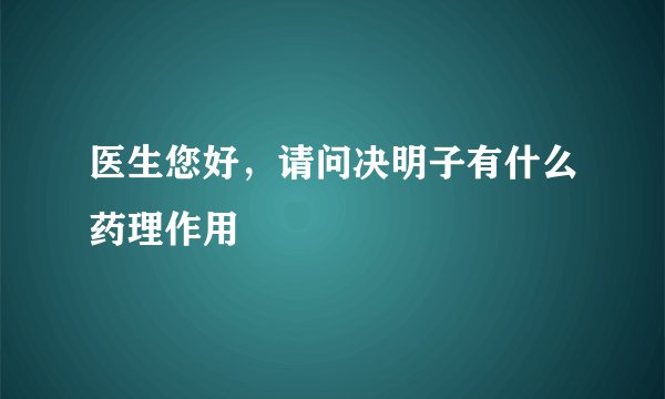 医生您好，请问决明子有什么药理作用