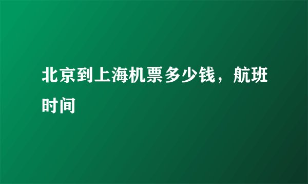 北京到上海机票多少钱，航班时间