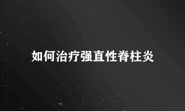 如何治疗强直性脊柱炎