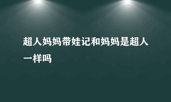 超人妈妈带娃记和妈妈是超人一样吗