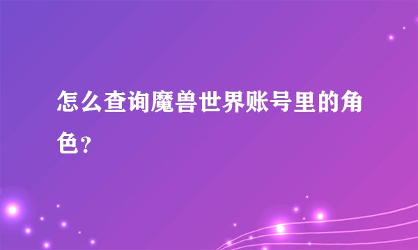 怎么查询魔兽世界账号里的角色？