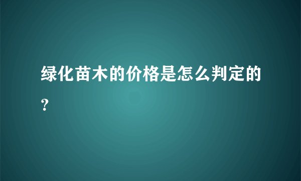 绿化苗木的价格是怎么判定的？