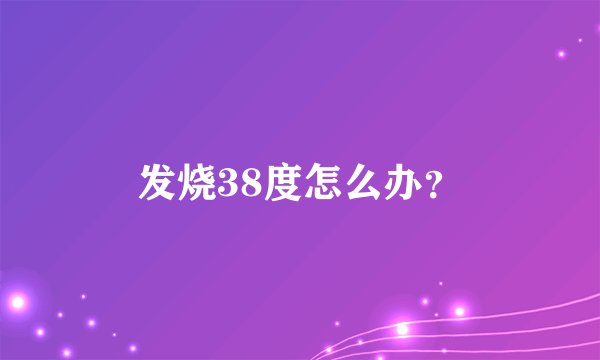 发烧38度怎么办？