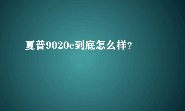 夏普9020c到底怎么样？