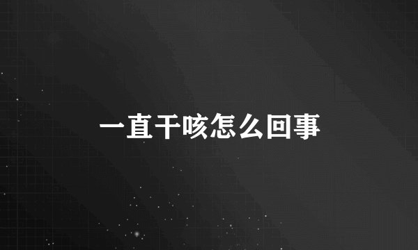 一直干咳怎么回事