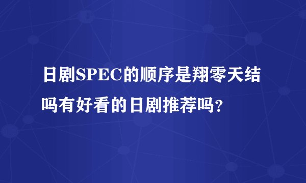 日剧SPEC的顺序是翔零天结吗有好看的日剧推荐吗？