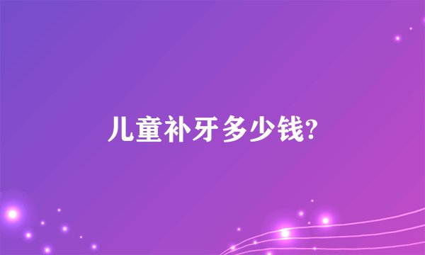 儿童补牙多少钱?